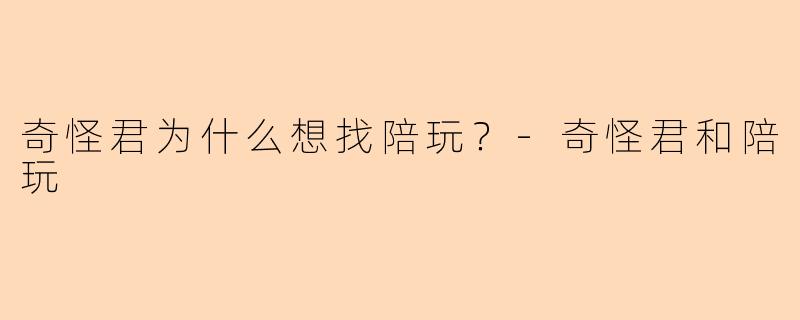 奇怪君为什么想找陪玩？-奇怪君和陪玩