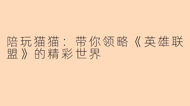 陪玩猫猫:带你领略《英雄联盟》的精彩世界