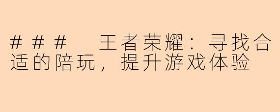 ### 王者荣耀：寻找合适的陪玩，提升游戏体验