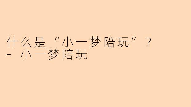 什么是“小一梦陪玩”？  