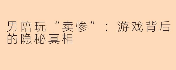 男陪玩“卖惨”：游戏背后的隐秘真相