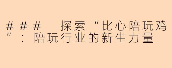 ### 探索“比心陪玩鸡”:陪玩行业的新生力量
