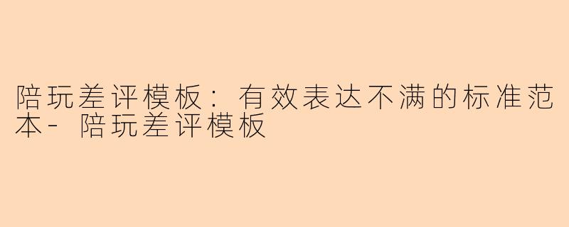 陪玩差评模板：有效表达不满的标准范本-陪玩差评模板