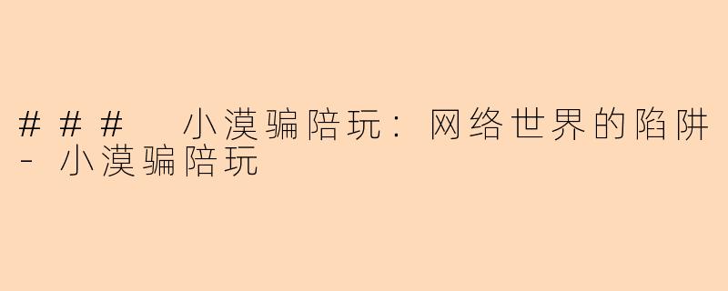 ### 小漠骗陪玩:网络世界的陷阱-小漠骗陪玩