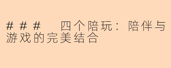### 四个陪玩：陪伴与游戏的完美结合