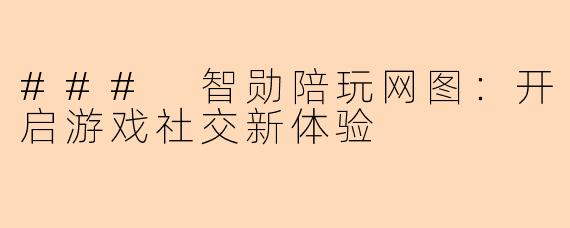 ### 智勋陪玩网图：开启游戏社交新体验