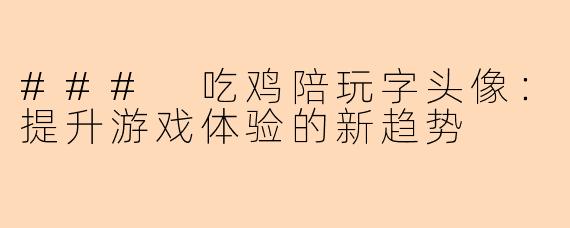 ### 吃鸡陪玩字头像：提升游戏体验的新趋势
