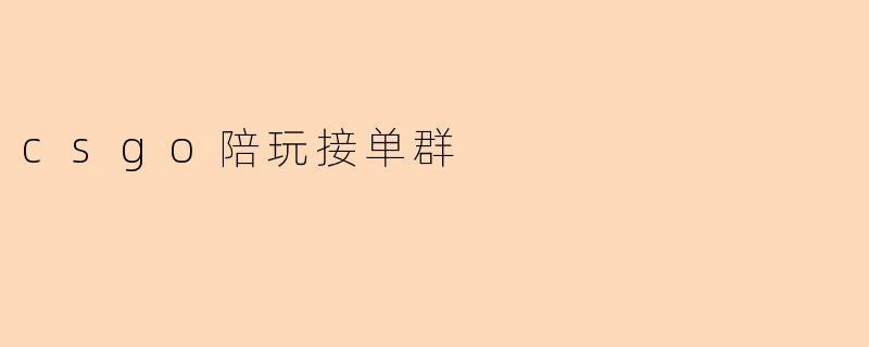 ### 探索CSGO陪玩接单群的魅力与潜力