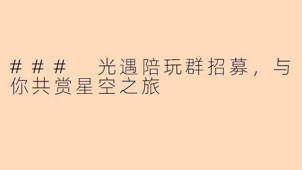 ### 光遇陪玩群招募，与你共赏星空之旅
