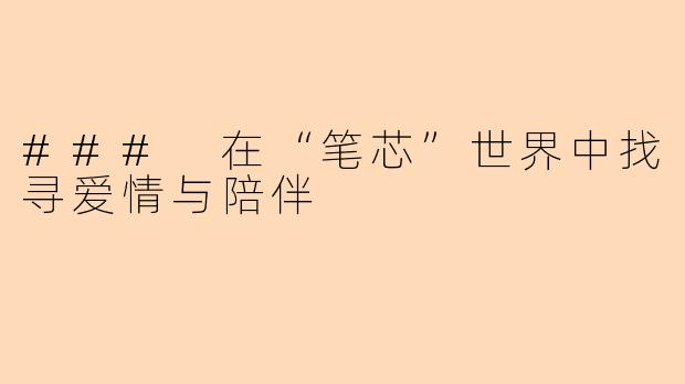 ### 在“笔芯”世界中找寻爱情与陪伴
