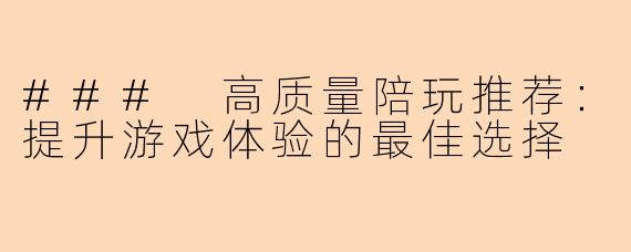 ### 高质量陪玩推荐：提升游戏体验的最佳选择