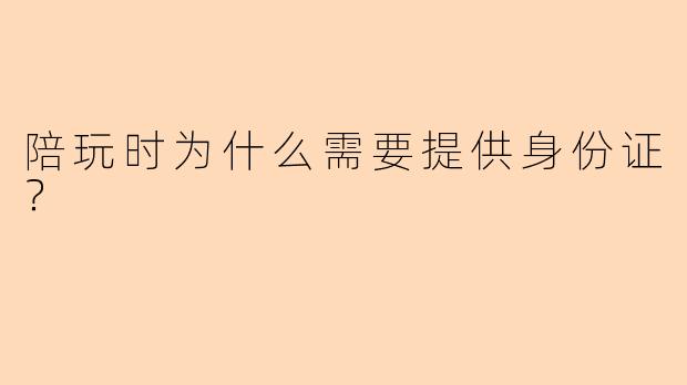 陪玩时为什么需要提供身份证？