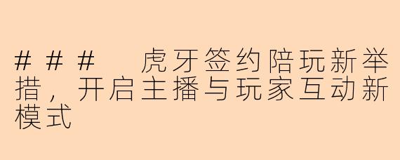 ### 虎牙签约陪玩新举措，开启主播与玩家互动新模式