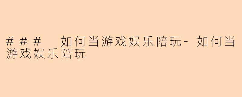 ### 如何当游戏娱乐陪玩-如何当游戏娱乐陪玩