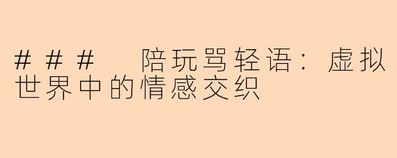 ### 陪玩骂轻语：虚拟世界中的情感交织