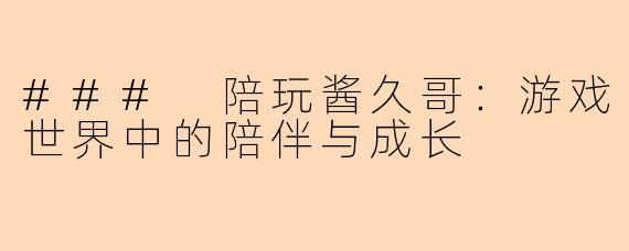 ### 陪玩酱久哥：游戏世界中的陪伴与成长