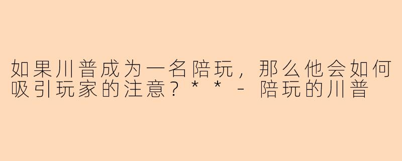 如果川普成为一名陪玩,那么他会如何吸引玩家的注意?**