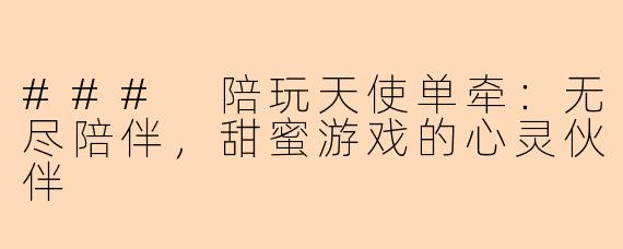 ### 陪玩天使单牵：无尽陪伴，甜蜜游戏的心灵伙伴