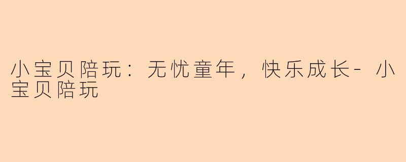 小宝贝陪玩：无忧童年，快乐成长-小宝贝陪玩