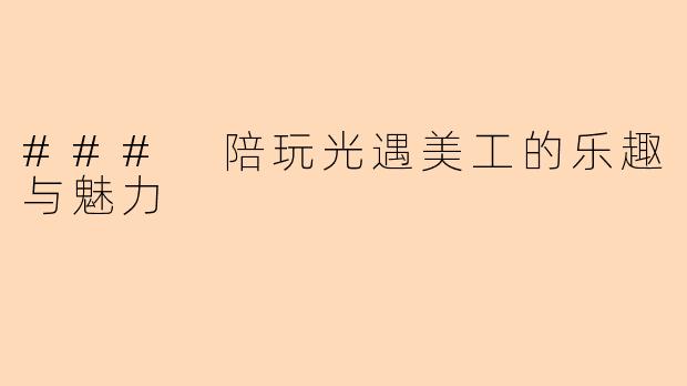 ### 陪玩光遇美工的乐趣与魅力
