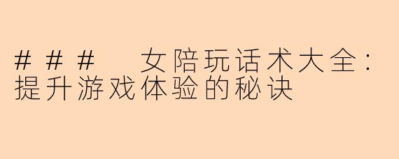 ### 女陪玩话术大全：提升游戏体验的秘诀