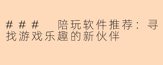 ### 陪玩软件推荐：寻找游戏乐趣的新伙伴