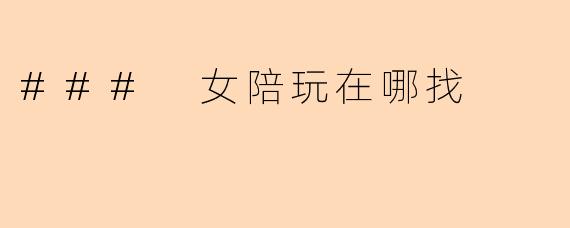 ### 女陪玩在哪找