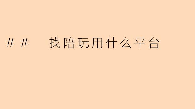 ## 找陪玩用什么平台