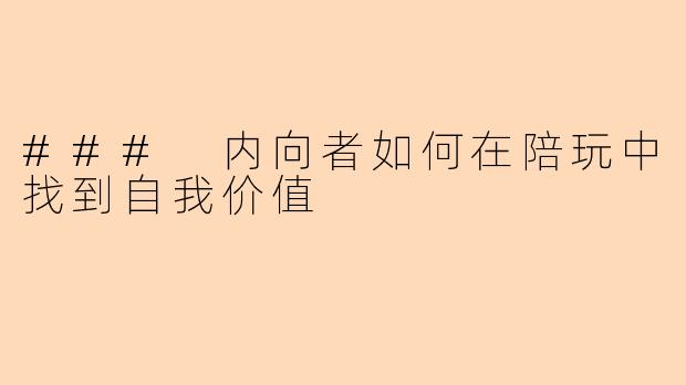 ### 内向者如何在陪玩中找到自我价值
