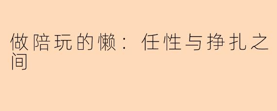 做陪玩的懒：任性与挣扎之间