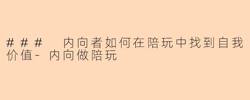 ### 内向者如何在陪玩中找到自我价值-内向做陪玩