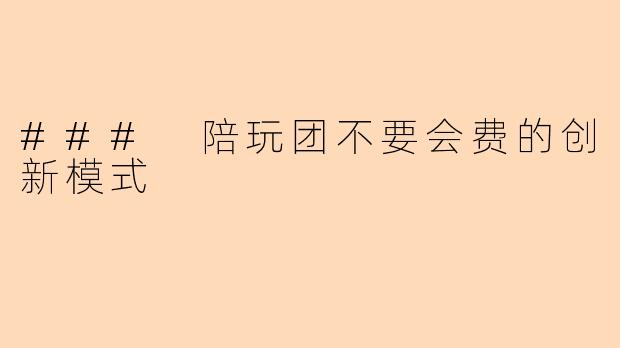 ### 陪玩团不要会费的创新模式