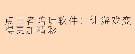 点王者陪玩软件：让游戏变得更加精彩