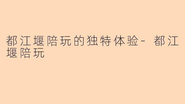 都江堰陪玩的独特体验-都江堰陪玩