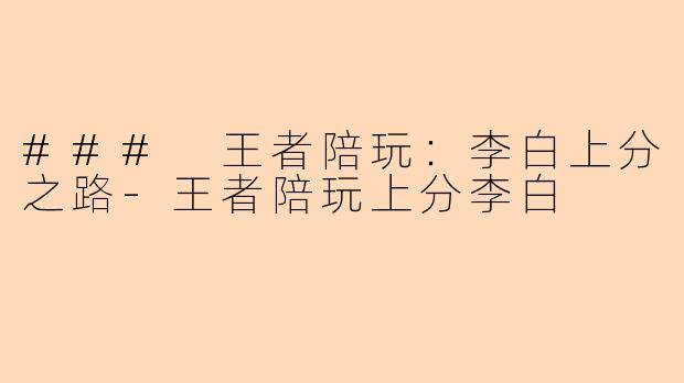 ### 王者陪玩：李白上分之路-王者陪玩上分李白