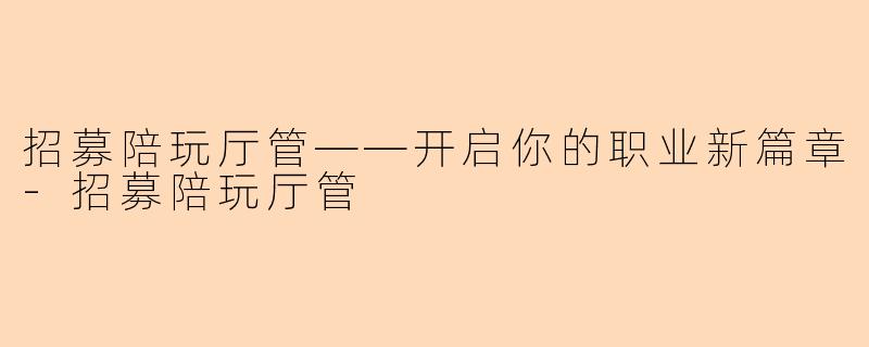 招募陪玩厅管——开启你的职业新篇章-招募陪玩厅管