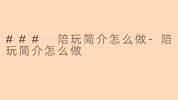 ### 陪玩简介怎么做-陪玩简介怎么做