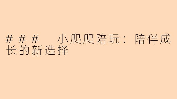 ### 小爬爬陪玩：陪伴成长的新选择