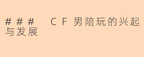 ### CF男陪玩的兴起与发展