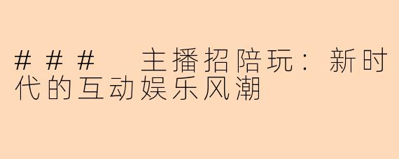 ### 主播招陪玩:新时代的互动娱乐风潮
