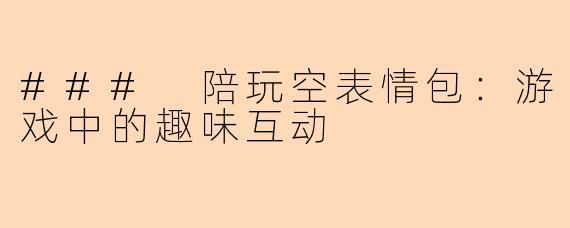 ### 陪玩空表情包：游戏中的趣味互动