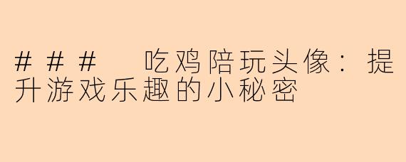 ### 吃鸡陪玩头像：提升游戏乐趣的小秘密