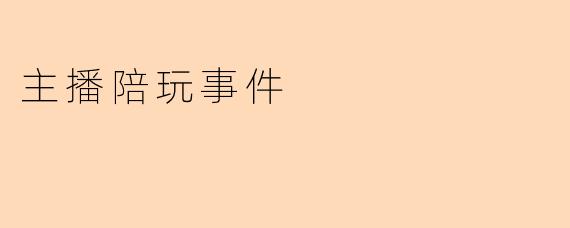 主播陪玩事件:虚拟世界中的真实影响