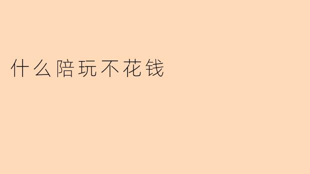 什么陪玩不花钱