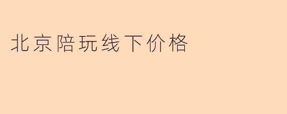 北京陪玩线下价格