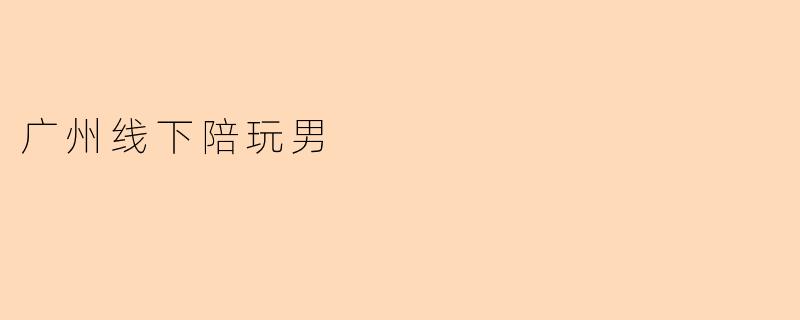 广州线下陪玩男