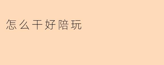 如何做好陪玩，提升游戏体验与服务质量