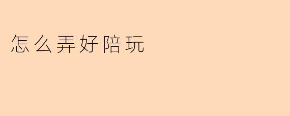 怎么弄好陪玩
