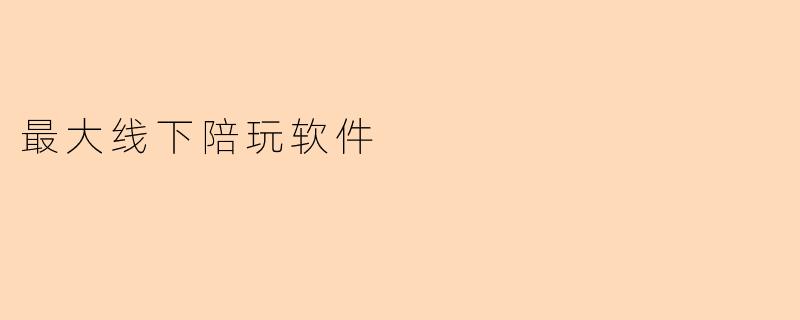 探秘“最大线下陪玩软件”:引领社交新风潮