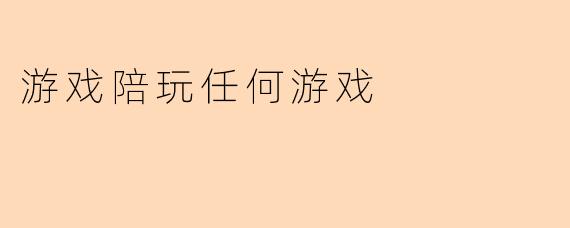 游戏陪玩任何游戏